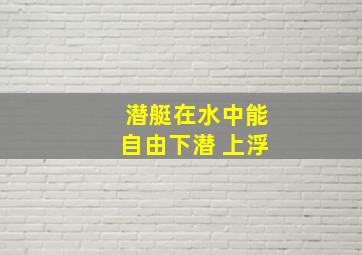 潜艇在水中能自由下潜 上浮